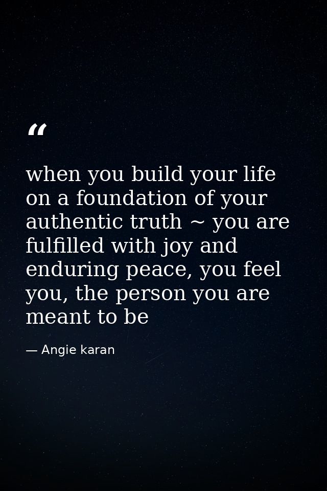 when you build your life on a foundation of your authentic truth ~ you are fulfilled with joy and enduring peace, you fe — Angie karan