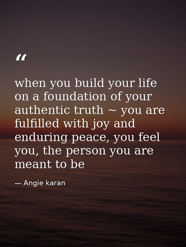 when you build your life on a foundation of your authentic truth ~ you are fulfilled with joy and enduring peace, you fe — Angie karan