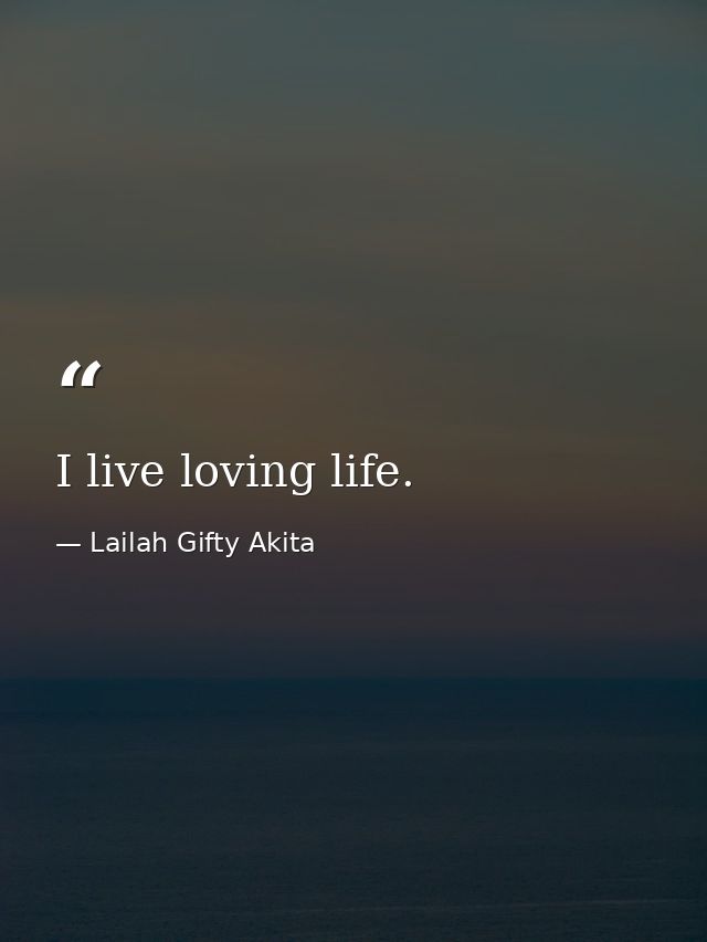 I live loving life. — Lailah Gifty Akita