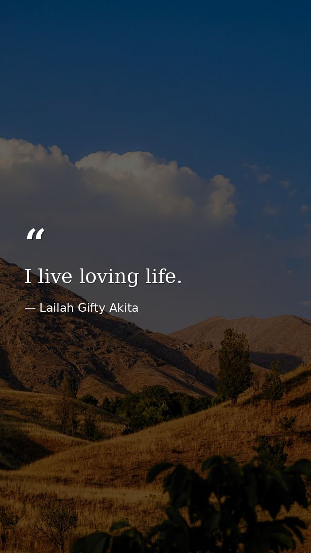 I live loving life. — Lailah Gifty Akita