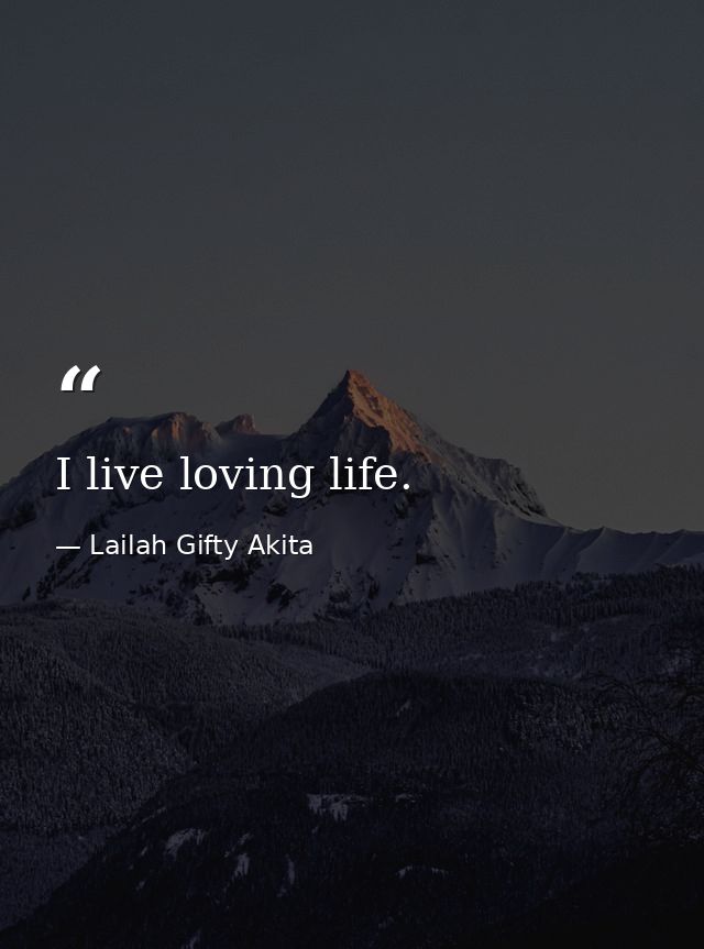 I live loving life. — Lailah Gifty Akita