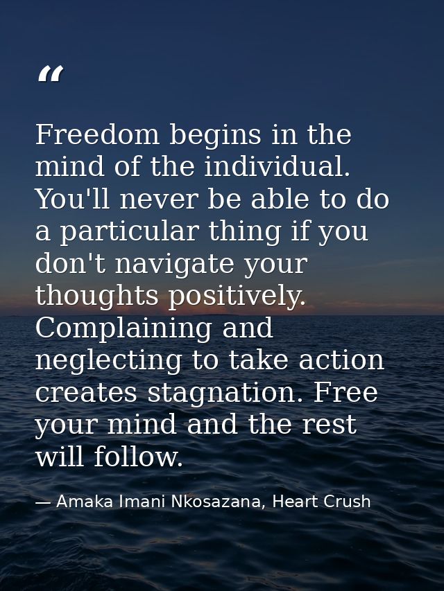 Freedom begins in the mind of the individual. You'll never be able to do a particular thing if you don't navigate your t — Amaka Imani Nkosazana, Heart Crush