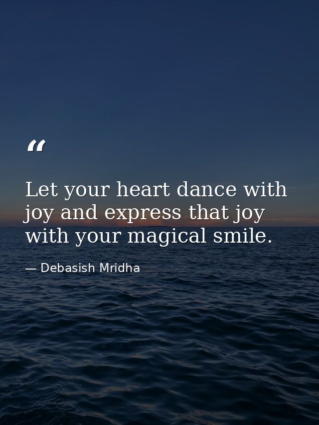 Let your heart dance with joy and express that joy with your magical smile. — Debasish Mridha