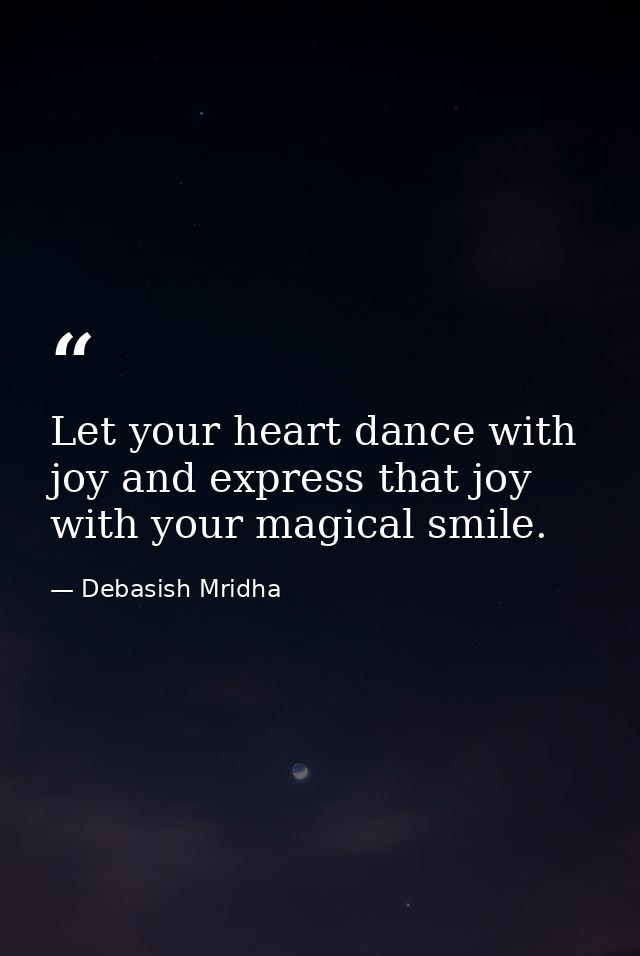 Let your heart dance with joy and express that joy with your magical smile. — Debasish Mridha
