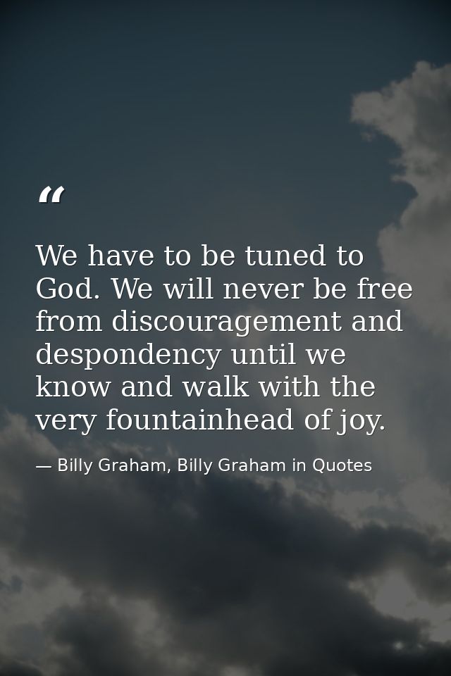 We have to be tuned to God. We will never be free from discouragement and despondency until we know and walk with the ve — Billy Graham, Billy Graham in Quotes