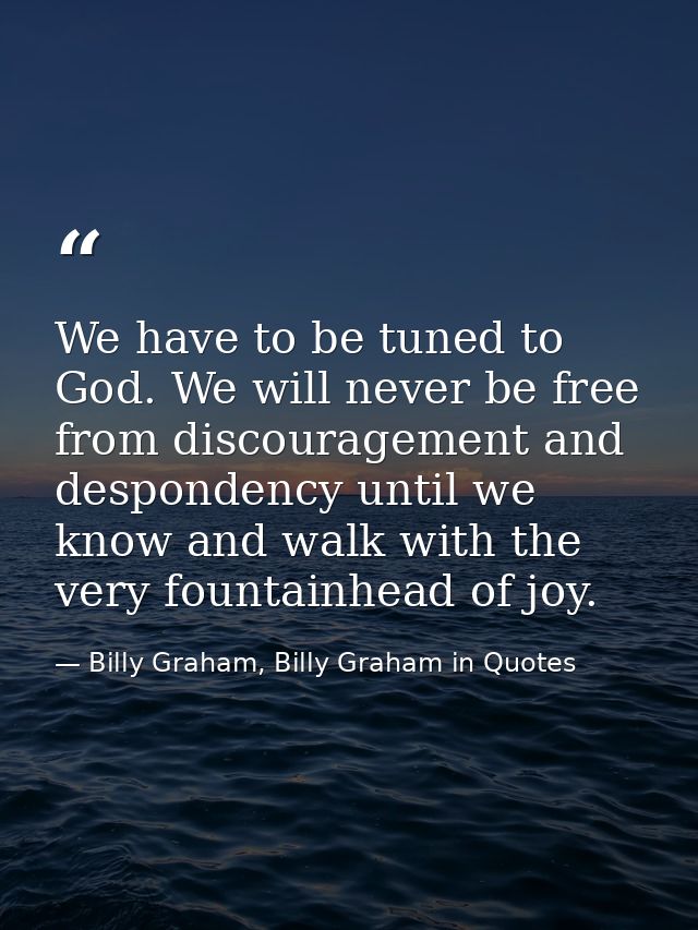 We have to be tuned to God. We will never be free from discouragement and despondency until we know and walk with the ve — Billy Graham, Billy Graham in Quotes