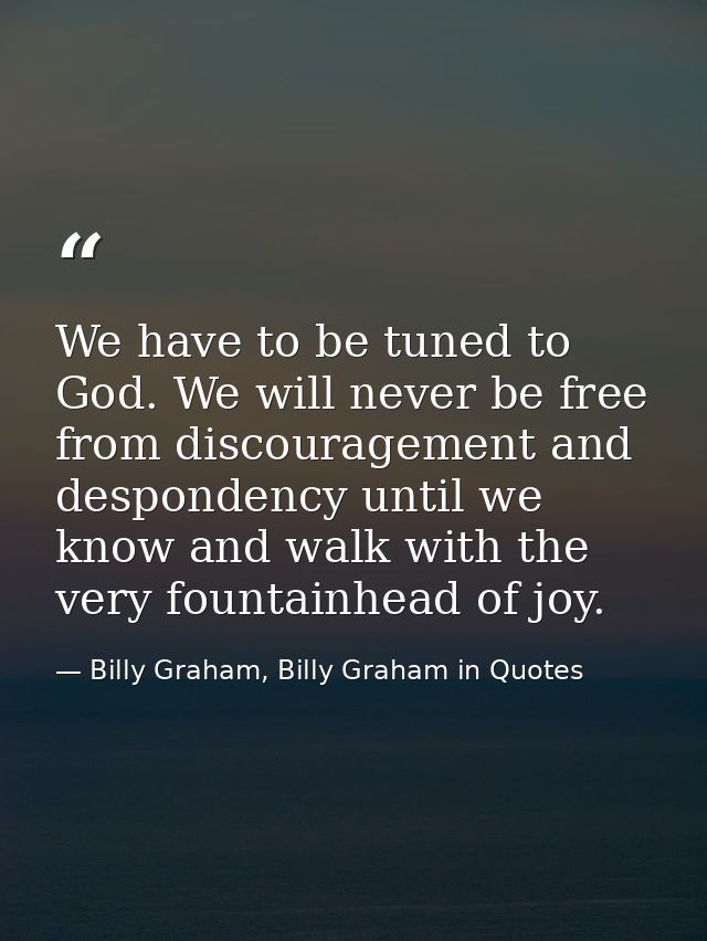 We have to be tuned to God. We will never be free from discouragement and despondency until we know and walk with the ve — Billy Graham, Billy Graham in Quotes