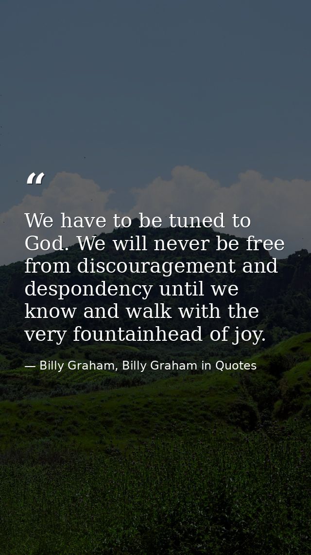 We have to be tuned to God. We will never be free from discouragement and despondency until we know and walk with the ve — Billy Graham, Billy Graham in Quotes