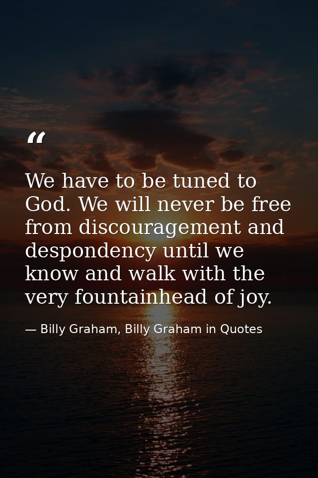 We have to be tuned to God. We will never be free from discouragement and despondency until we know and walk with the ve — Billy Graham, Billy Graham in Quotes