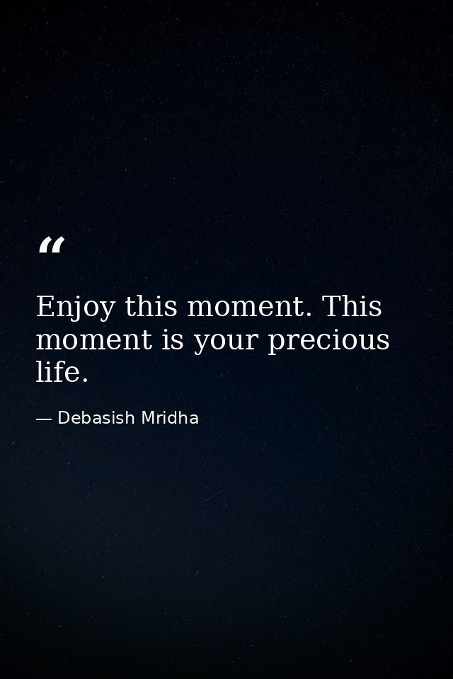 Enjoy this moment. This moment is your precious life. — Debasish Mridha