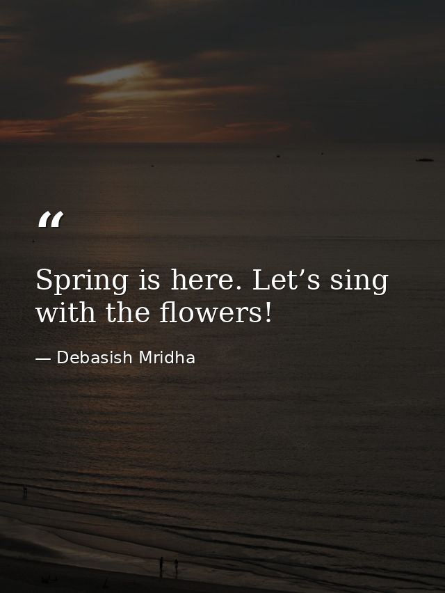 Spring is here. Let’s sing with the flowers! — Debasish Mridha