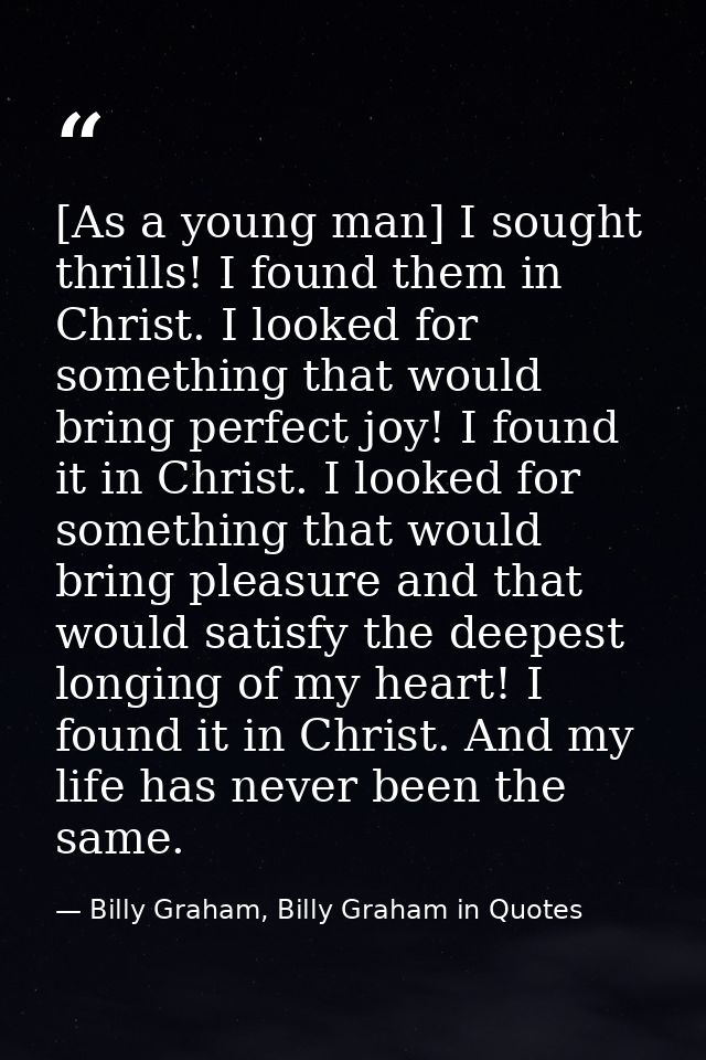 [As a young man] I sought thrills! I found them in Christ. I looked for something that would bring perfect joy! I found  — Billy Graham, Billy Graham in Quotes