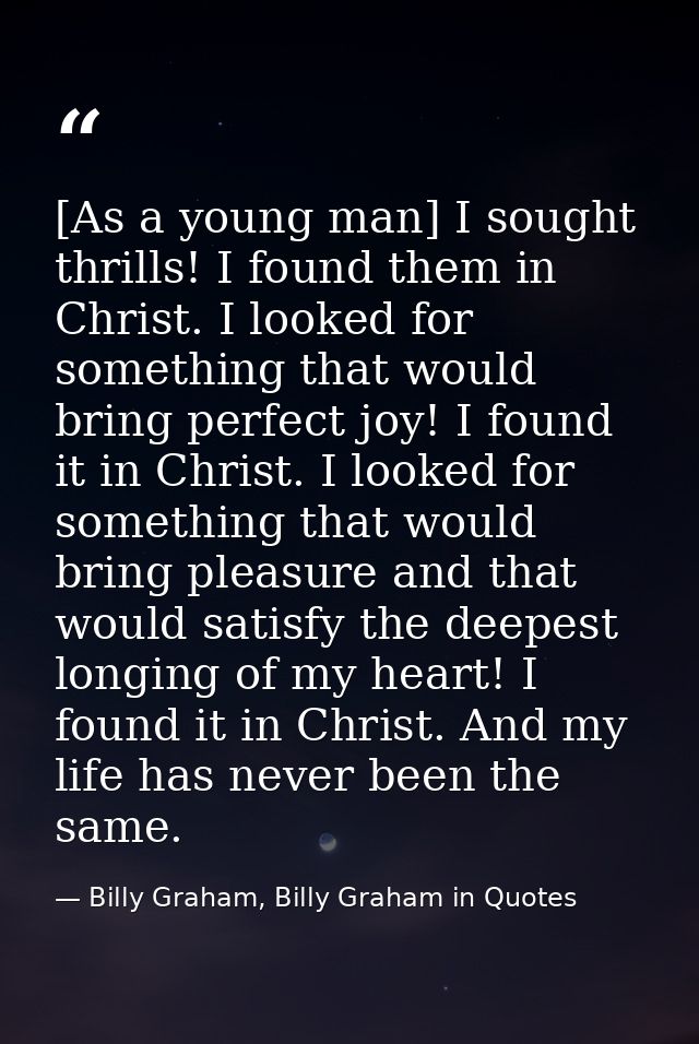 [As a young man] I sought thrills! I found them in Christ. I looked for something that would bring perfect joy! I found  — Billy Graham, Billy Graham in Quotes
