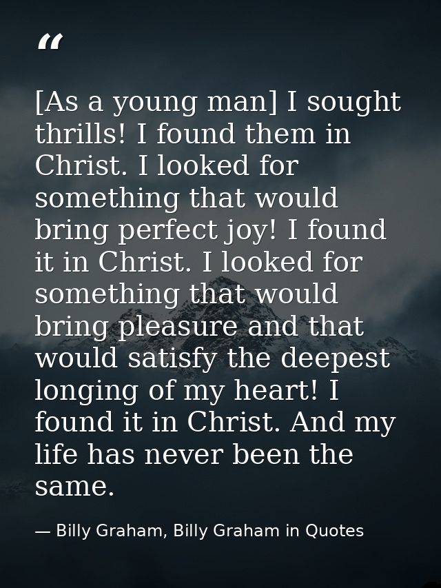 [As a young man] I sought thrills! I found them in Christ. I looked for something that would bring perfect joy! I found  — Billy Graham, Billy Graham in Quotes