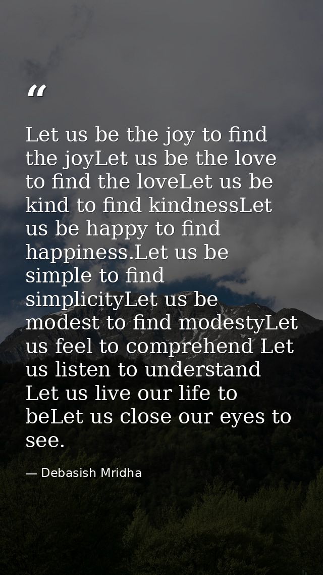 Let us be the joy to find the joyLet us be the love to find the loveLet us be kind to find kindnessLet us be happy to fi — Debasish Mridha