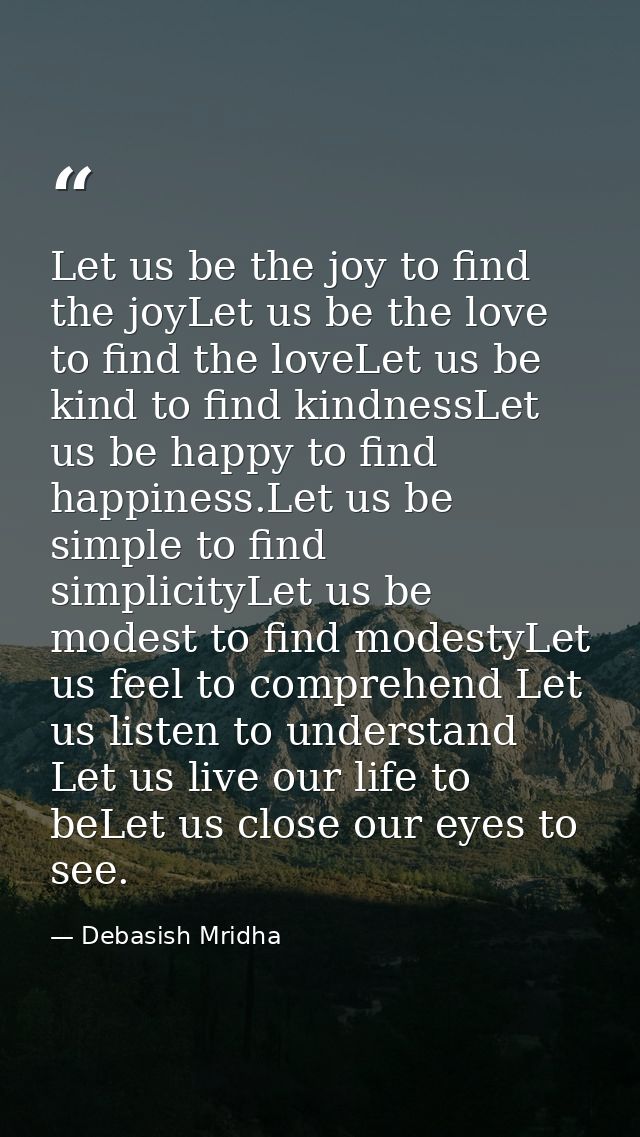 Let us be the joy to find the joyLet us be the love to find the loveLet us be kind to find kindnessLet us be happy to fi — Debasish Mridha