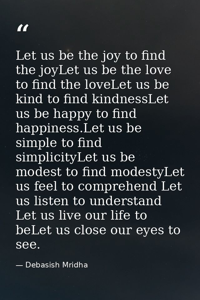 Let us be the joy to find the joyLet us be the love to find the loveLet us be kind to find kindnessLet us be happy to fi — Debasish Mridha