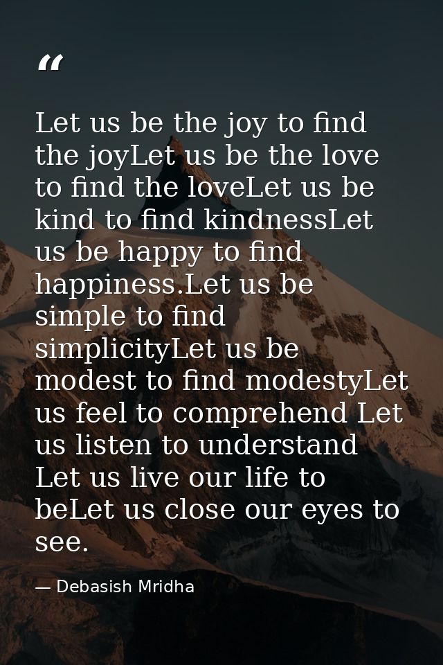 Let us be the joy to find the joyLet us be the love to find the loveLet us be kind to find kindnessLet us be happy to fi — Debasish Mridha