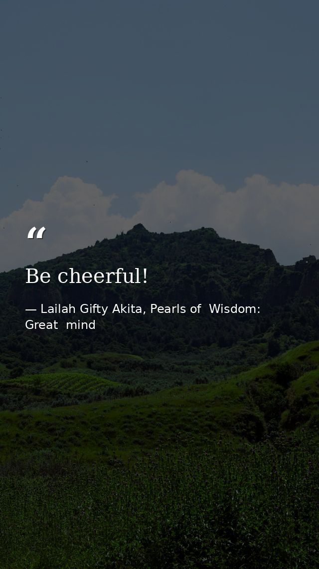 Be cheerful! — Lailah Gifty Akita, Pearls of  Wisdom: Great  mind