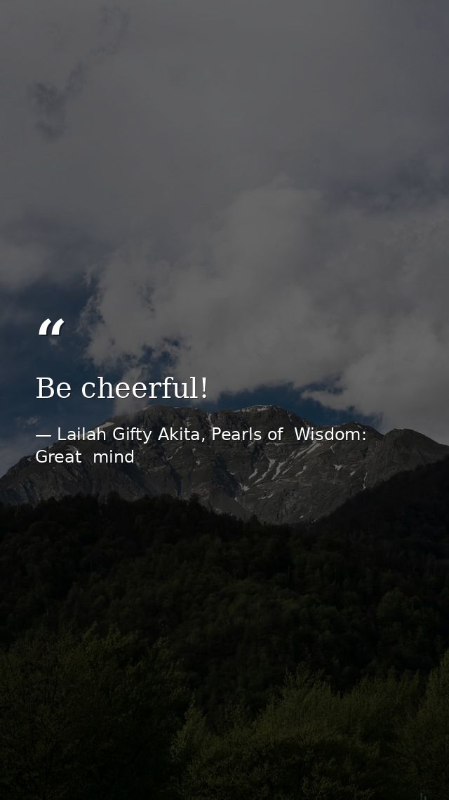 Be cheerful! — Lailah Gifty Akita, Pearls of  Wisdom: Great  mind