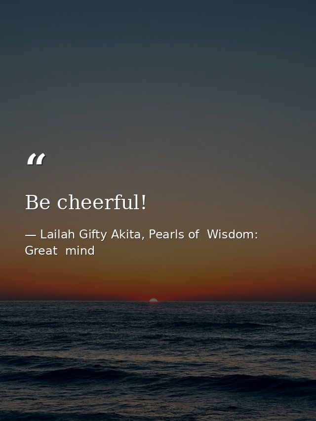 Be cheerful! — Lailah Gifty Akita, Pearls of  Wisdom: Great  mind