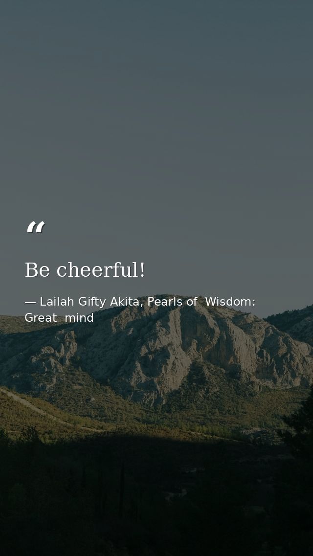 Be cheerful! — Lailah Gifty Akita, Pearls of  Wisdom: Great  mind
