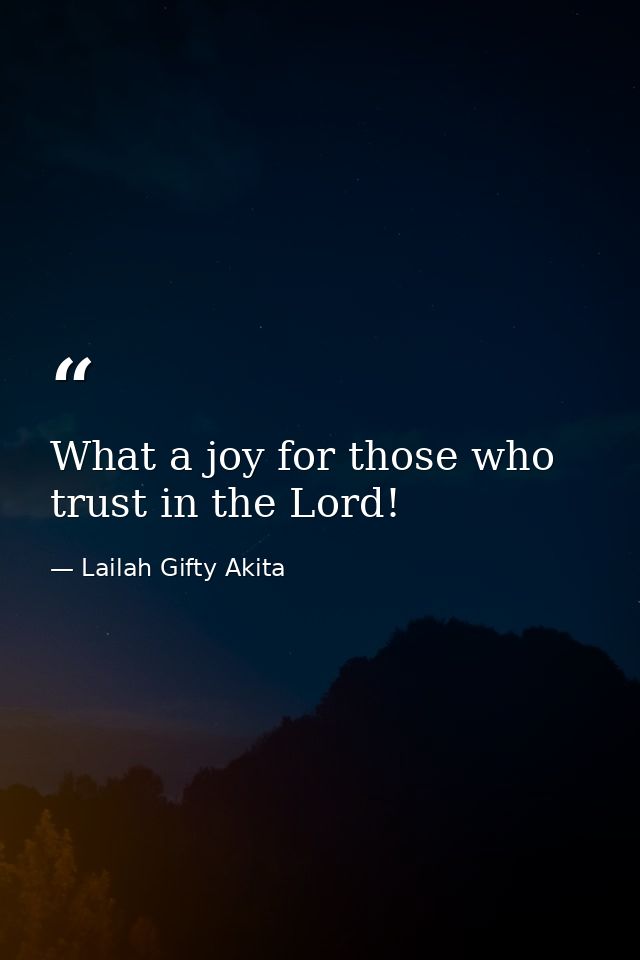 What a joy for those who trust in the Lord! — Lailah Gifty Akita