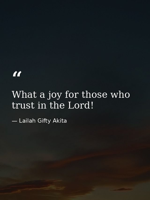 What a joy for those who trust in the Lord! — Lailah Gifty Akita