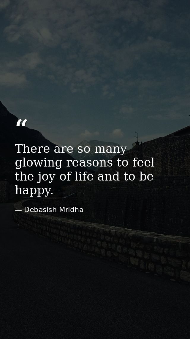 There are so many glowing reasons to feel the joy of life and to be happy. — Debasish Mridha