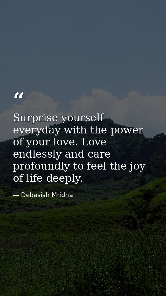 Surprise yourself everyday with the power of your love. Love endlessly and care profoundly to feel the joy of life deepl — Debasish Mridha