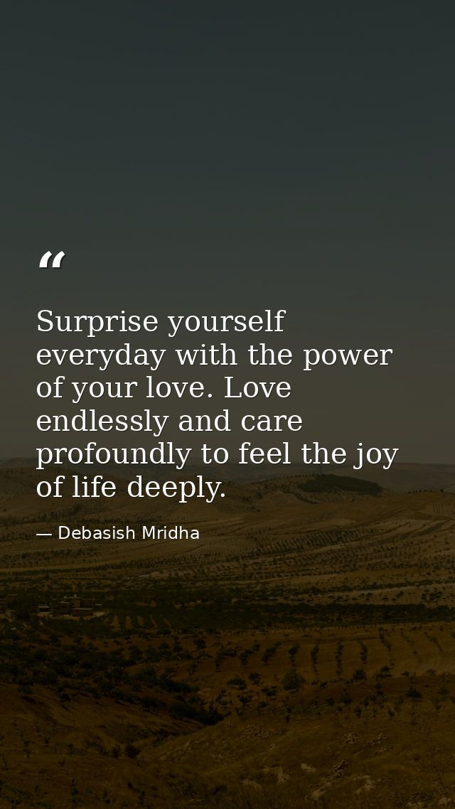 Surprise yourself everyday with the power of your love. Love endlessly and care profoundly to feel the joy of life deepl — Debasish Mridha