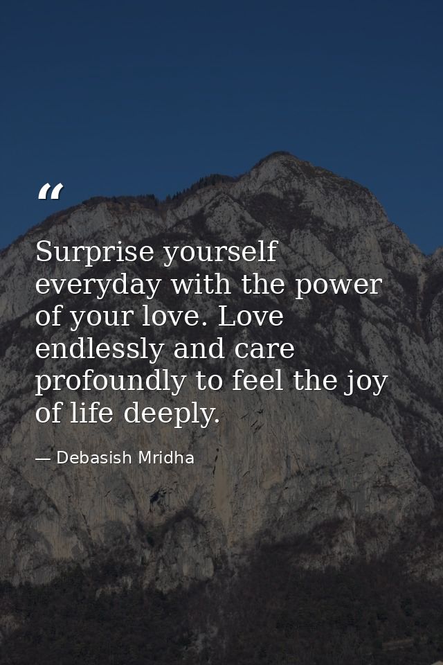 Surprise yourself everyday with the power of your love. Love endlessly and care profoundly to feel the joy of life deepl — Debasish Mridha
