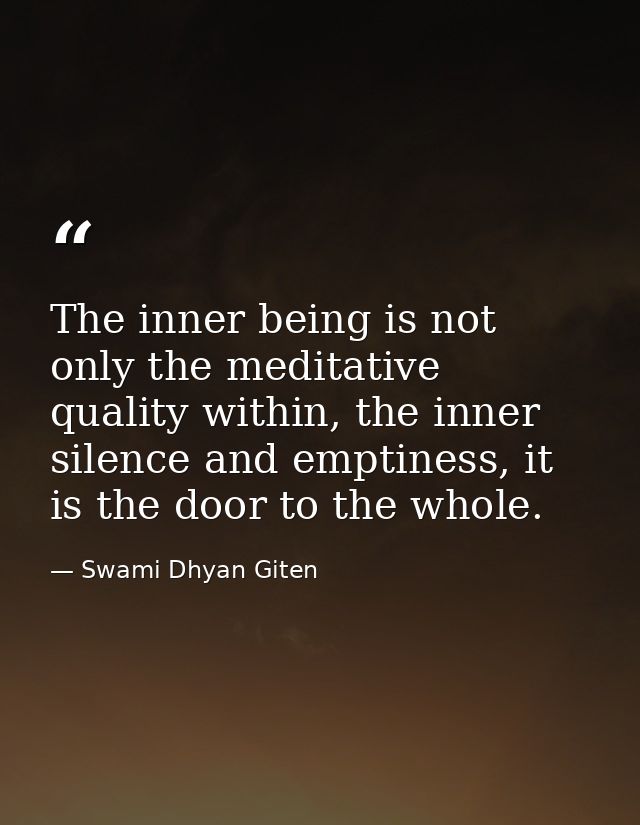 The inner being is not only the meditative quality within, the inner silence and emptiness, it is the door to the whole. — Swami Dhyan Giten