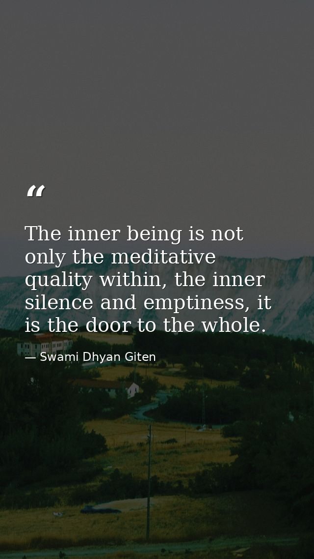 The inner being is not only the meditative quality within, the inner silence and emptiness, it is the door to the whole. — Swami Dhyan Giten