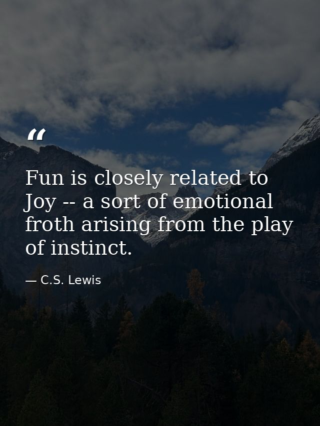 Fun is closely related to Joy -- a sort of emotional froth arising from the play of instinct. — C.S. Lewis