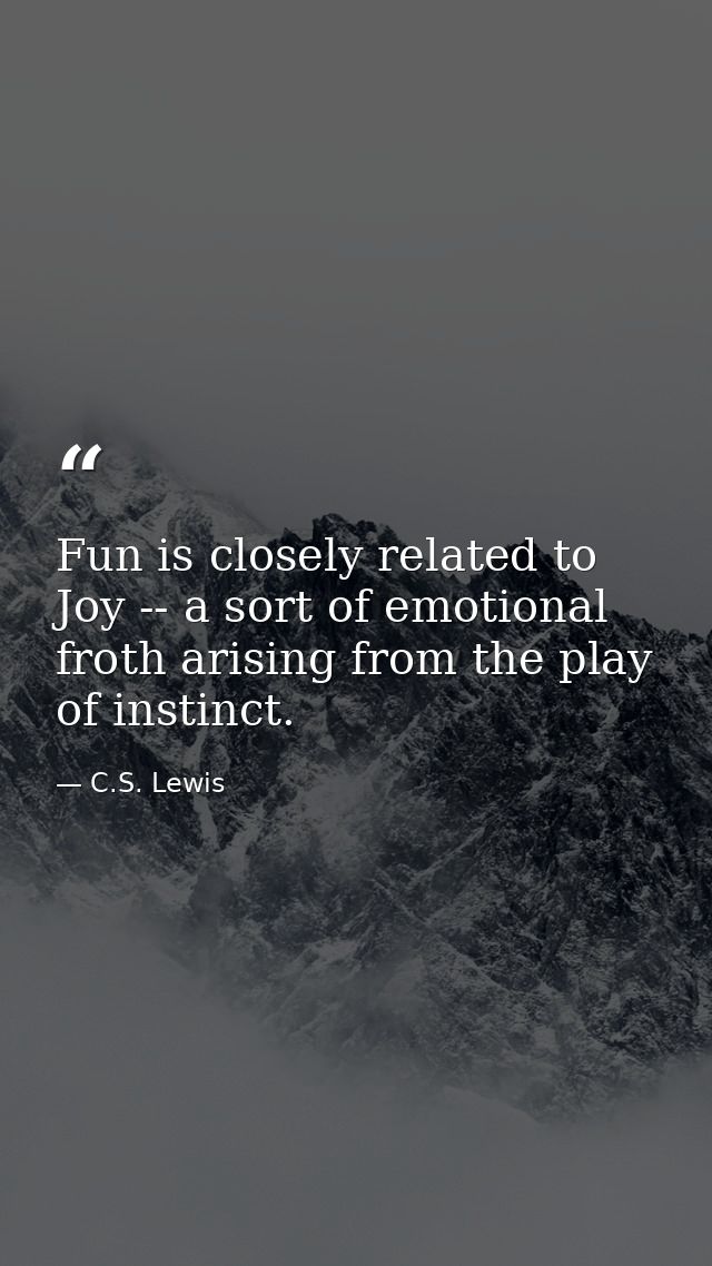 Fun is closely related to Joy -- a sort of emotional froth arising from the play of instinct. — C.S. Lewis