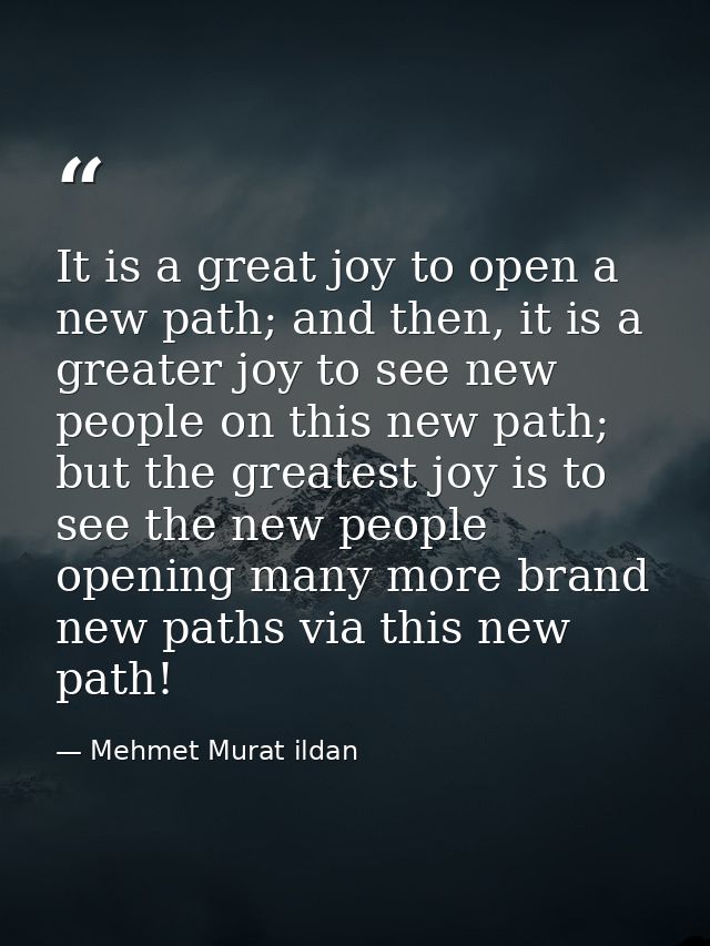 It is a great joy to open a new path; and then, it is a greater joy to see new people on this new path; but the greatest — Mehmet Murat ildan