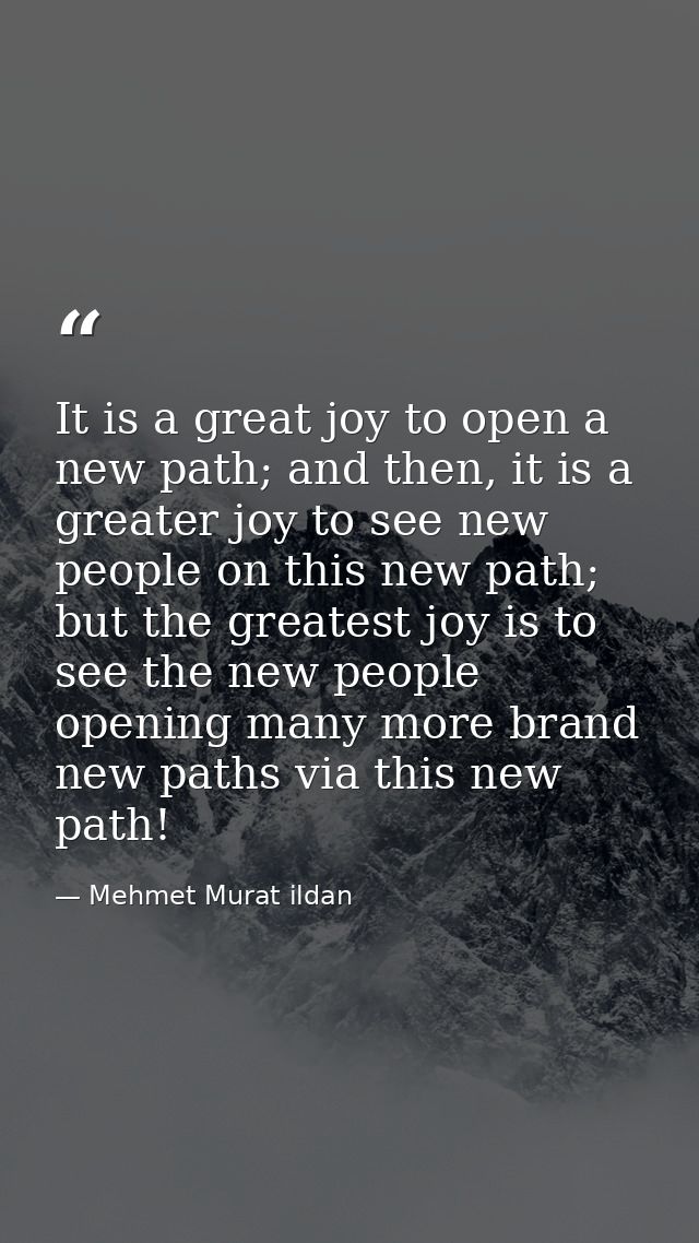 It is a great joy to open a new path; and then, it is a greater joy to see new people on this new path; but the greatest — Mehmet Murat ildan