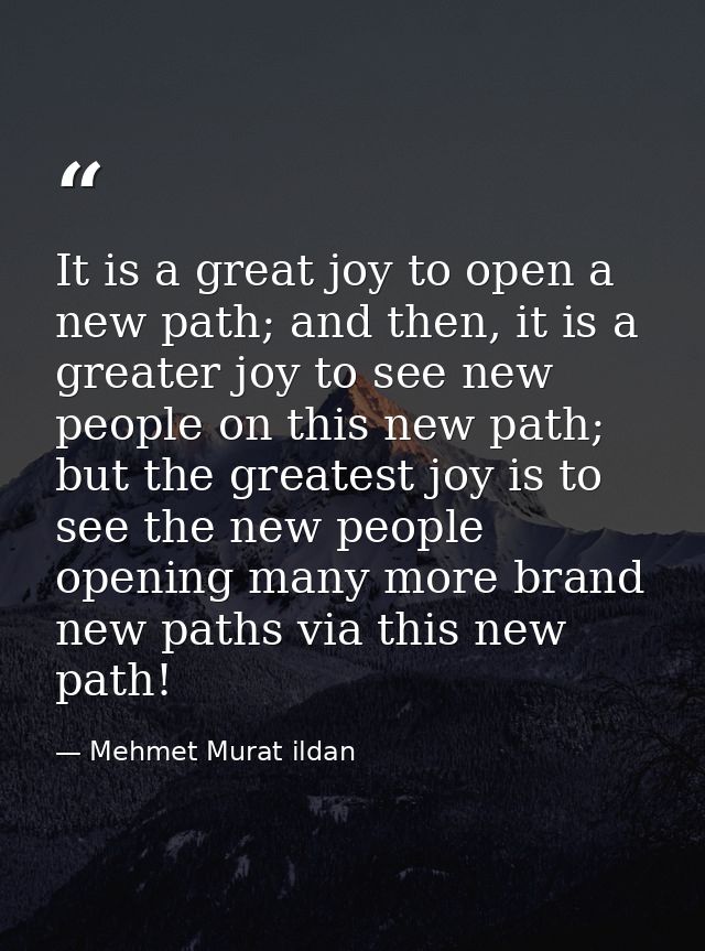 It is a great joy to open a new path; and then, it is a greater joy to see new people on this new path; but the greatest — Mehmet Murat ildan