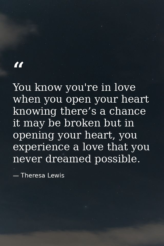 You know you're in love when you open your heart knowing there’s a chance it may be broken but in opening your heart, yo — Theresa Lewis