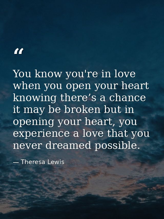 You know you're in love when you open your heart knowing there’s a chance it may be broken but in opening your heart, yo — Theresa Lewis