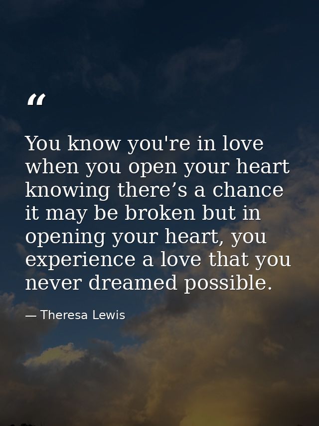 You know you're in love when you open your heart knowing there’s a chance it may be broken but in opening your heart, yo — Theresa Lewis