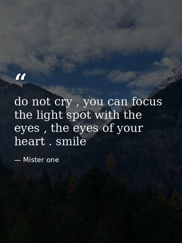 do not cry , you can focus the light spot with the eyes , the eyes of your heart . smile — Mister one
