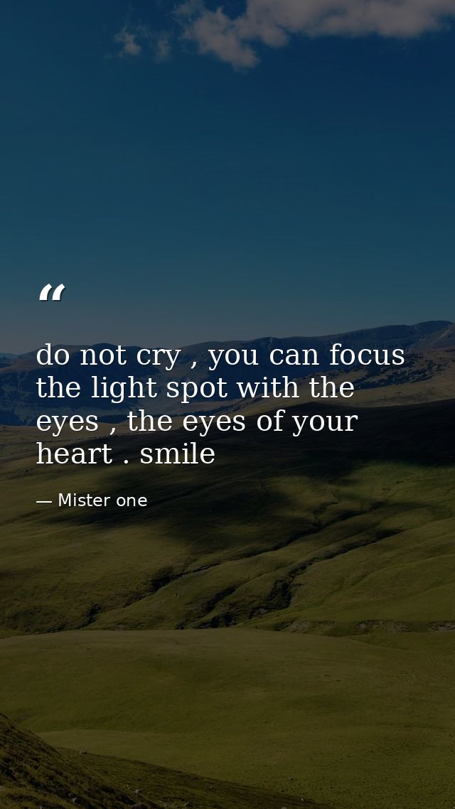 do not cry , you can focus the light spot with the eyes , the eyes of your heart . smile — Mister one