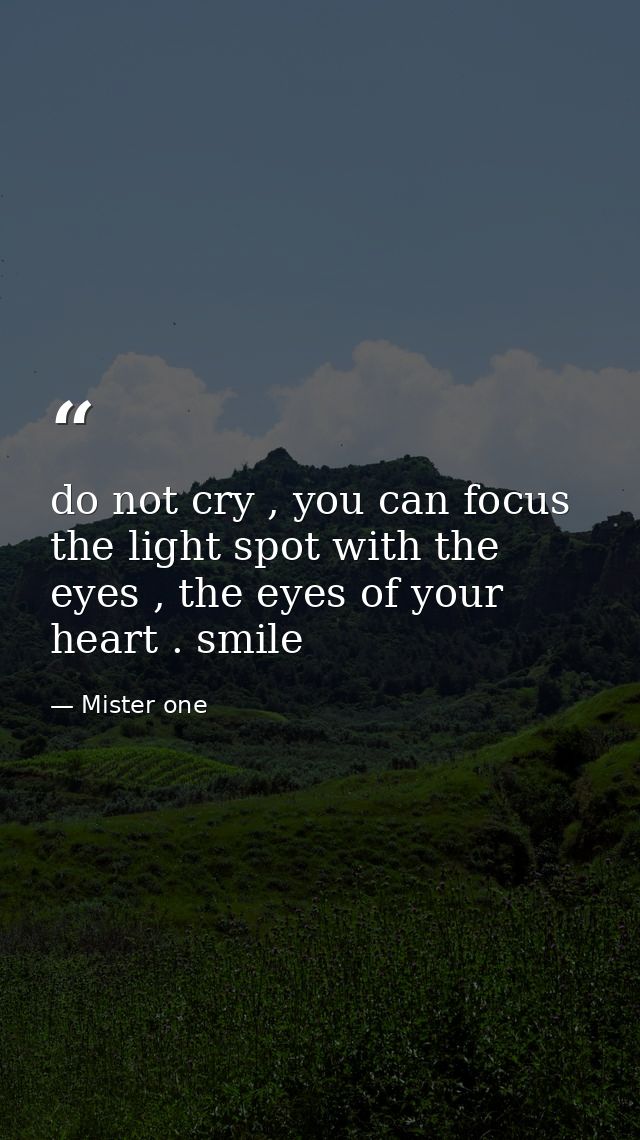 do not cry , you can focus the light spot with the eyes , the eyes of your heart . smile — Mister one