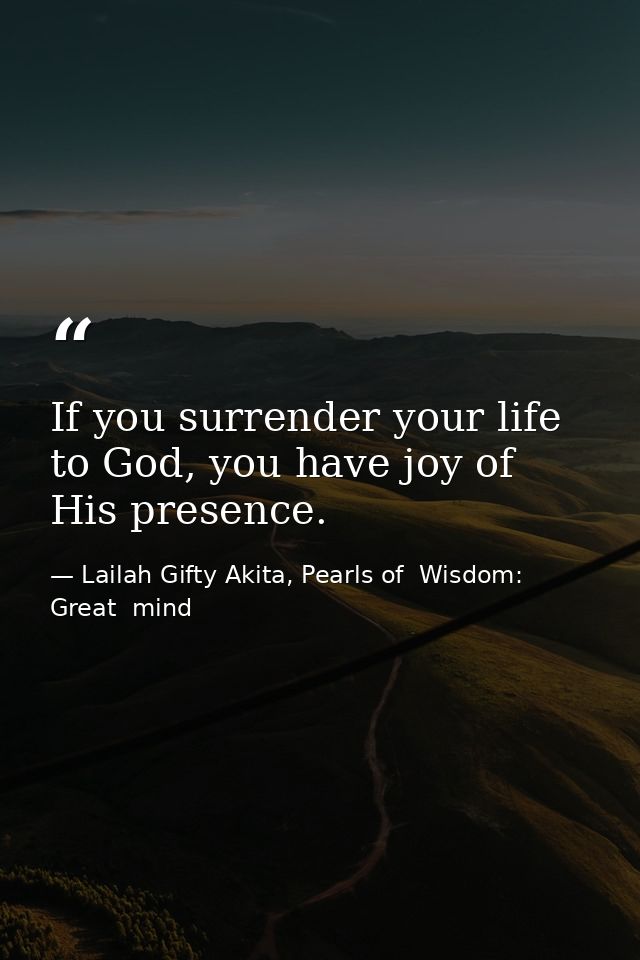 If you surrender your life to God, you have joy of His presence. — Lailah Gifty Akita, Pearls of  Wisdom: Great  mind