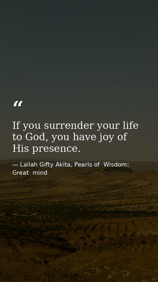 If you surrender your life to God, you have joy of His presence. — Lailah Gifty Akita, Pearls of  Wisdom: Great  mind