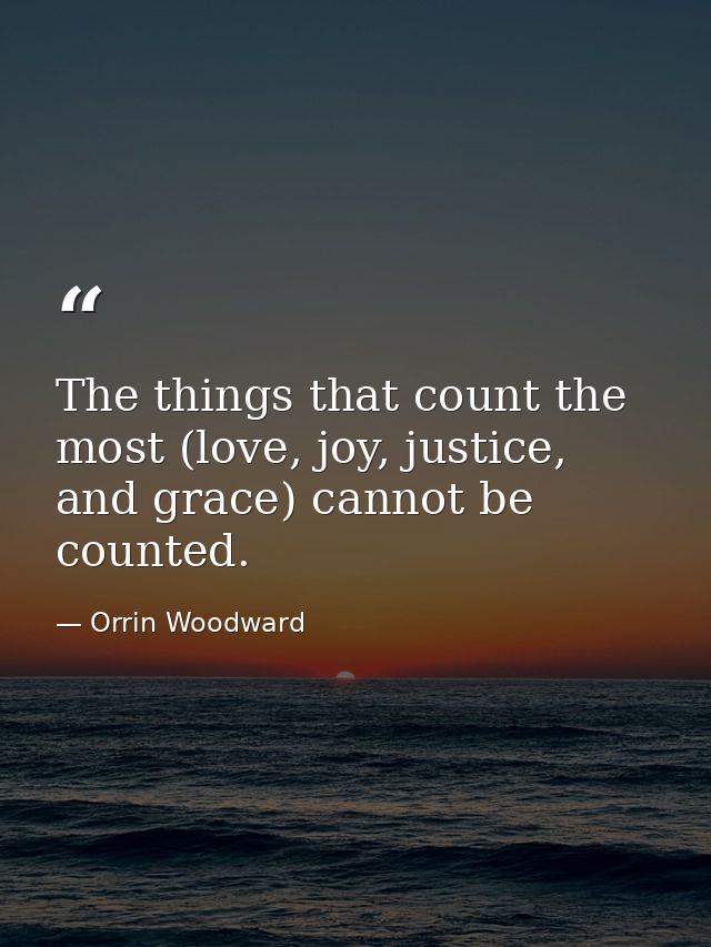 The things that count the most (love, joy, justice, and grace) cannot be counted. — Orrin Woodward