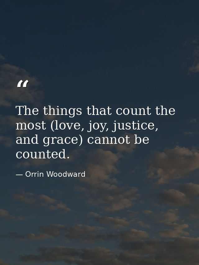 The things that count the most (love, joy, justice, and grace) cannot be counted. — Orrin Woodward