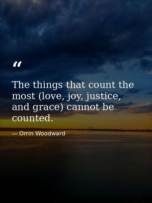 The things that count the most (love, joy, justice, and grace) cannot be counted. — Orrin Woodward